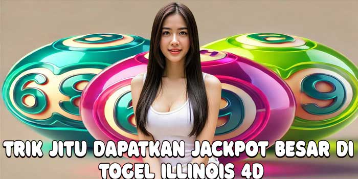 Trik Jitu Dapatkan Jackpot Besar Di Togel Illinois 4D