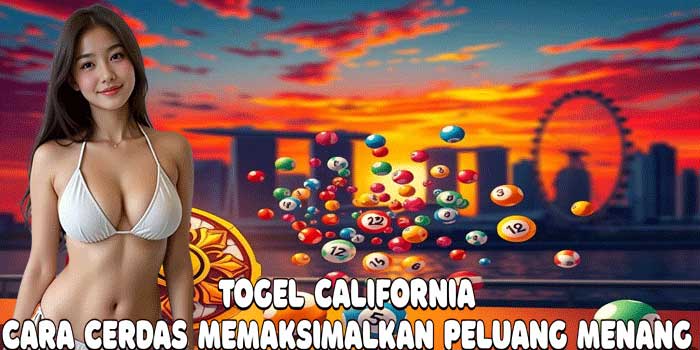 Togel California: Cara Cerdas Memaksimalkan Peluang Menang