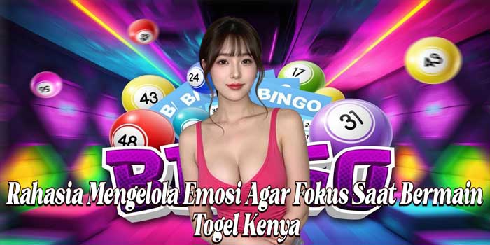 Rahasia Mengelola Emosi Agar Fokus Saat Bermain Togel Kenya