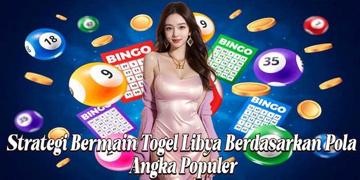 Strategi Bermain Togel Libya Berdasarkan Pola Angka Populer