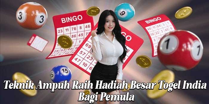 Teknik Ampuh Raih Hadiah Besar Togel India Bagi Pemula
