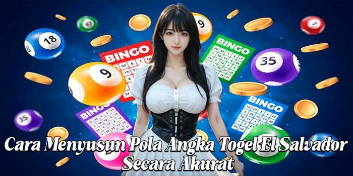 Cara Menyusun Pola Angka Togel El Salvador Secara Akurat