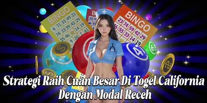 Strategi Raih Cuan Besar Di Togel California Dengan Modal Receh